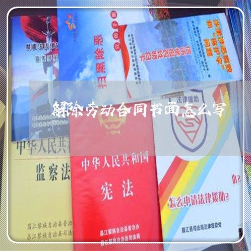 解除劳动合同书面怎么写/2023042247380