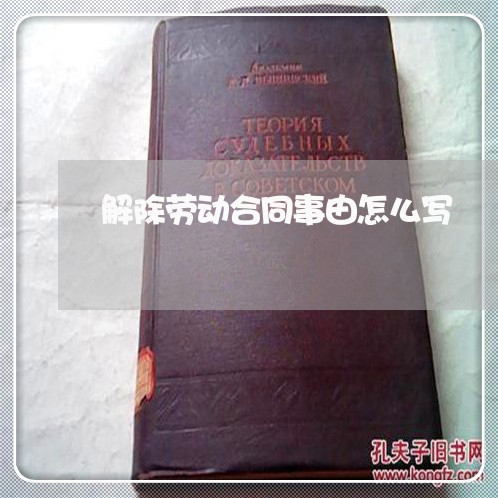 解除劳动合同事由怎么写/2023041382715