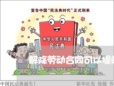 解除劳动合同可以提前写吗/2023041762705