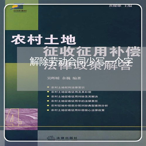 解除劳动合同少写一个字/2023061640281 解除劳动合同少写一个字/2023061640281