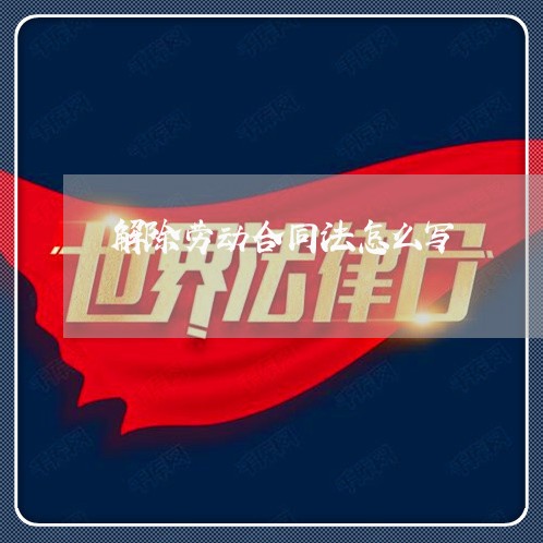 解除劳动合同法怎么写/2023042217159