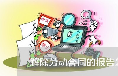 解除劳动合同的报告怎么写/2023042314248