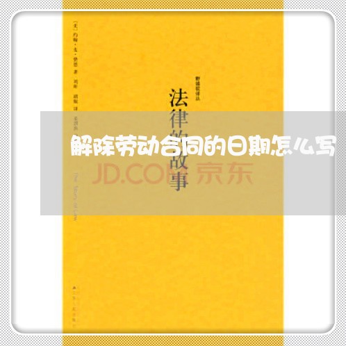 解除劳动合同的日期怎么写/2023041349592 解除劳动合同的日期怎么写/2023041349592