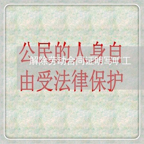 解除劳动合同证明写旷工/2023041194929