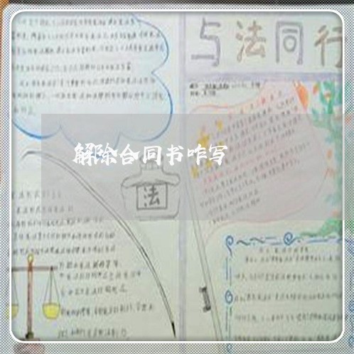 解除合同书咋写/2023041167262