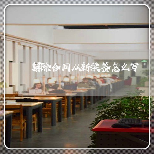 解除合同从新续签怎么写/2023040486827