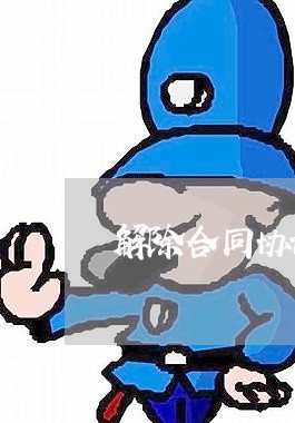解除合同协议书怎样写/2023060304926 解除合同协议书怎样写/2023060304926