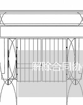 解除合同协议范本怎么写/2023011619382 解除合同协议范本怎么写/2023011619382