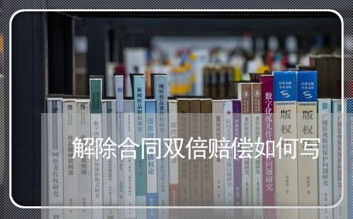 解除合同双倍赔偿如何写/2023042107241 解除合同双倍赔偿如何写/2023042107241