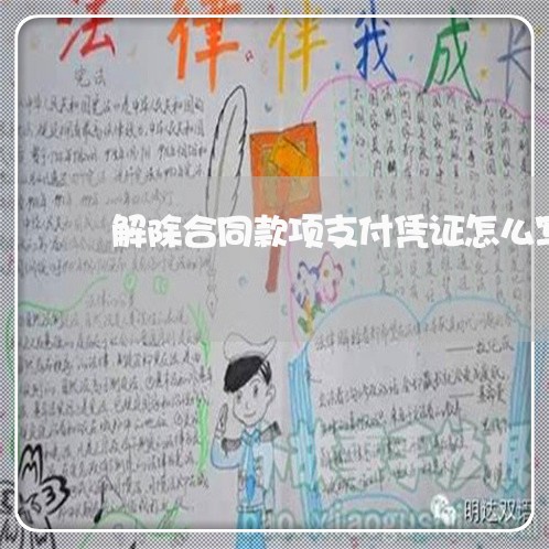 解除合同款项支付凭证怎么写/2023042271395 解除合同款项支付凭证怎么写/2023042271395