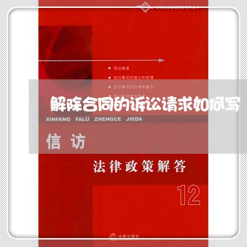 解除合同的诉讼请求如何写/2023060784815 解除合同的诉讼请求如何写/2023060784815