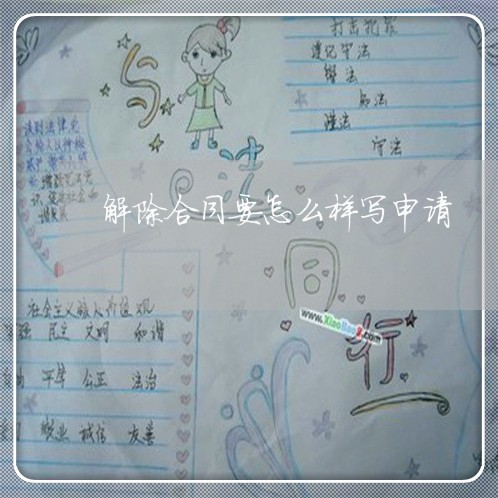 解除合同要怎么样写申请/2023060562157 解除合同要怎么样写申请/2023060562157