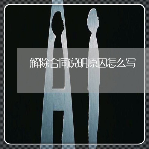 解除合同说明原因怎么写/2023011670613 解除合同说明原因怎么写/2023011670613