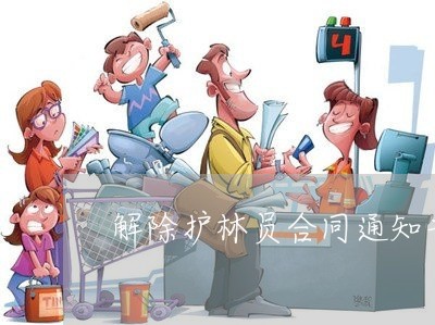 解除护林员合同通知书怎么写/2023060759683 解除护林员合同通知书怎么写/2023060759683