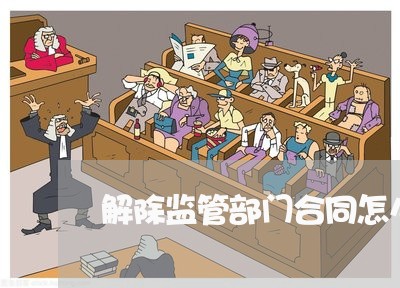 解除监管部门合同怎么写/2023041153817 解除监管部门合同怎么写/2023041153817