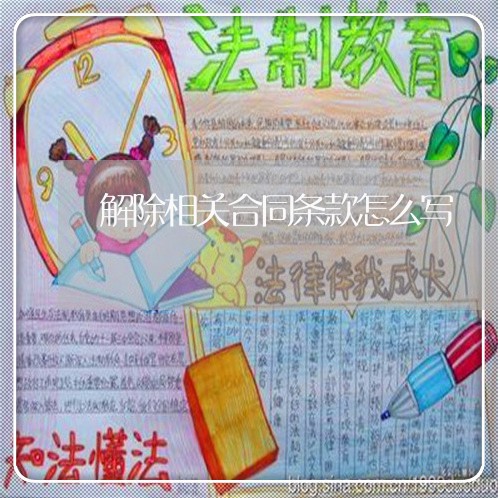 解除相关合同条款怎么写/2023042314927 解除相关合同条款怎么写/2023042314927