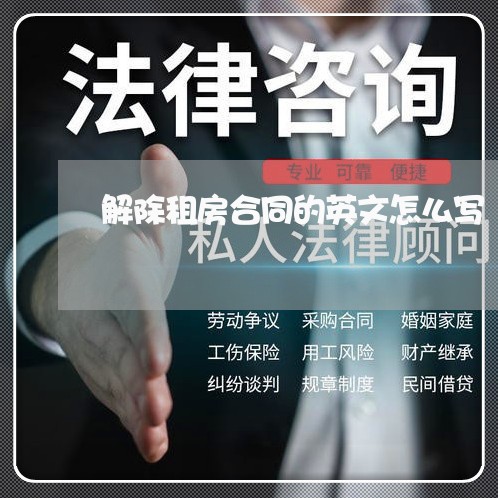 解除租房合同的英文怎么写/2023022772947 解除租房合同的英文怎么写/2023022772947