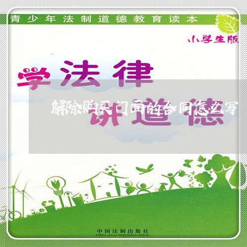 解除购买门面的合同怎么写/2023022737583