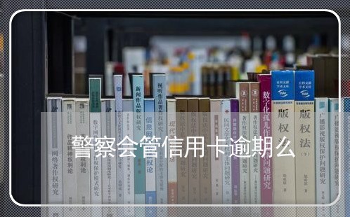 警察会管信用卡逾期么