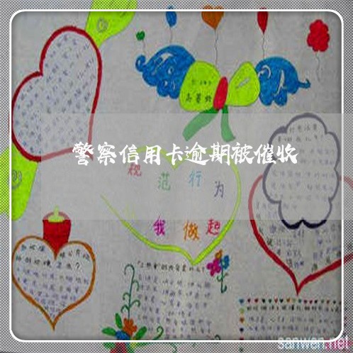 警察信用卡逾期被催收/2023022413716