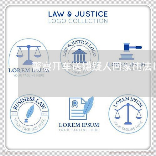 警察开车送嫌疑人回家违法吗