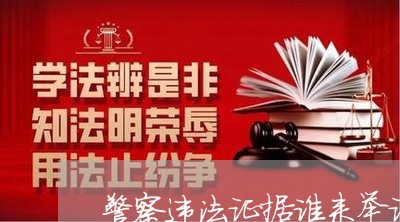 警察违法证据谁来举证 警察违法证据谁来举证