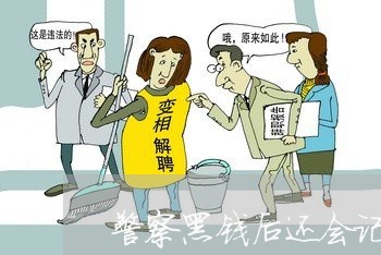警察黑钱后还会记录违法吗 警察黑钱后还会记录违法吗