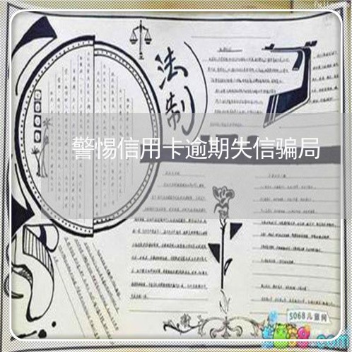 警惕信用卡逾期失信骗局/2023022662637 警惕信用卡逾期失信骗局/2023022662637