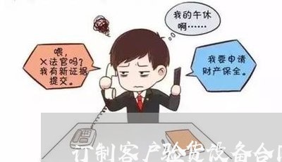 订制客户验货设备合同怎么写/2023022603805 订制客户验货设备合同怎么写/2023022603805