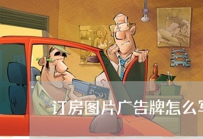 订房图片广告牌怎么写合同/2023060359503 订房图片广告牌怎么写合同/2023060359503