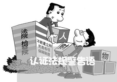 认证法规警告语 认证法规警告语