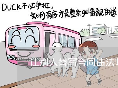 让别人替写合同违法吗/2023022733946 让别人替写合同违法吗/2023022733946