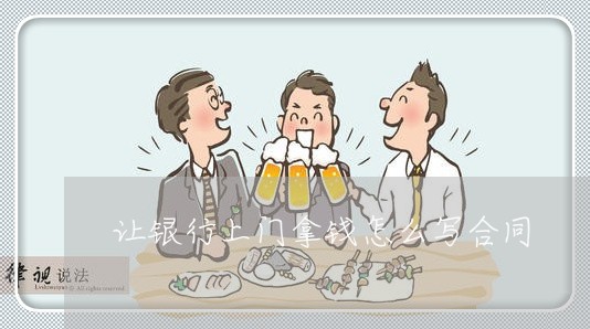 让银行上门拿钱怎么写合同/2023040218171 让银行上门拿钱怎么写合同/2023040218171