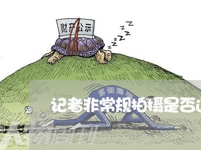 记者非常规拍摄是否违法 记者非常规拍摄是否违法