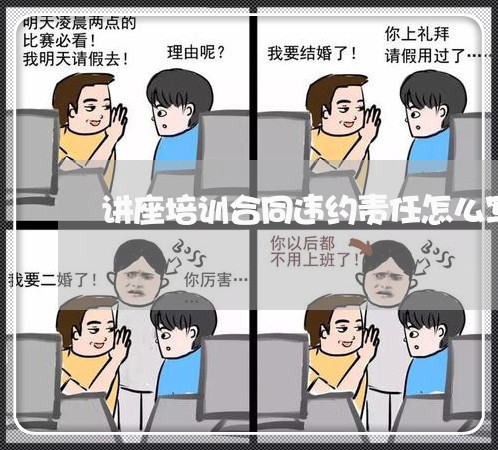 讲座培训合同违约责任怎么写/2023041387047 讲座培训合同违约责任怎么写/2023041387047