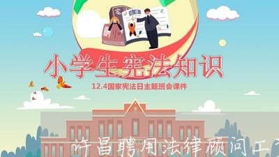 许昌聘用法律顾问工资/2023061852514 许昌聘用法律顾问工资/2023061852514