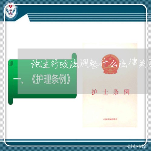 论述行政法调整什么法律关系 论述行政法调整什么法律关系