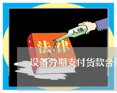 设备分期支付货款合同怎么写/2023022622056 设备分期支付货款合同怎么写/2023022622056
