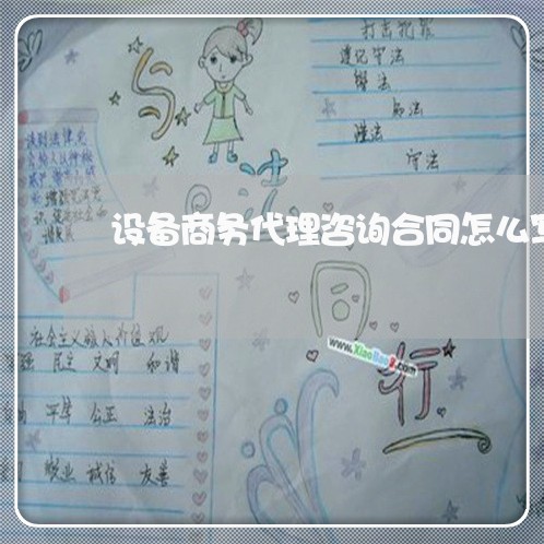 设备商务代理咨询合同怎么写/2023022646392 设备商务代理咨询合同怎么写/2023022646392