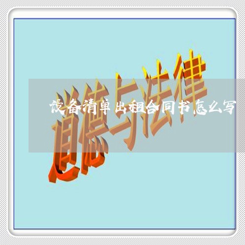 设备清单出租合同书怎么写/2023030316147