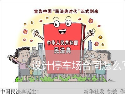 设计停车场合同怎么写/2023042159261