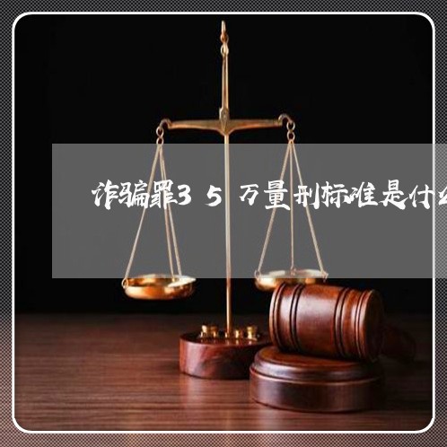 诈骗罪35万量刑标准是什么/2023060449391