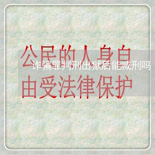 诈骗罪判刑出狱后能减刑吗