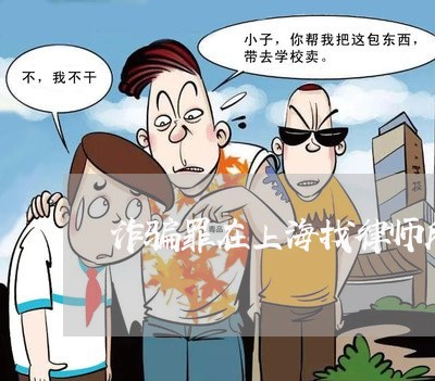 诈骗罪在上海找律师所哪个好/2023032294737