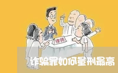 诈骗罪如何量刑最高/2023042349948 诈骗罪如何量刑最高/2023042349948