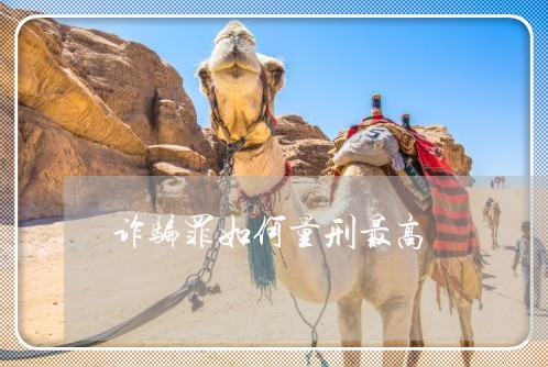 诈骗罪如何量刑最高/2023042393926 诈骗罪如何量刑最高/2023042393926