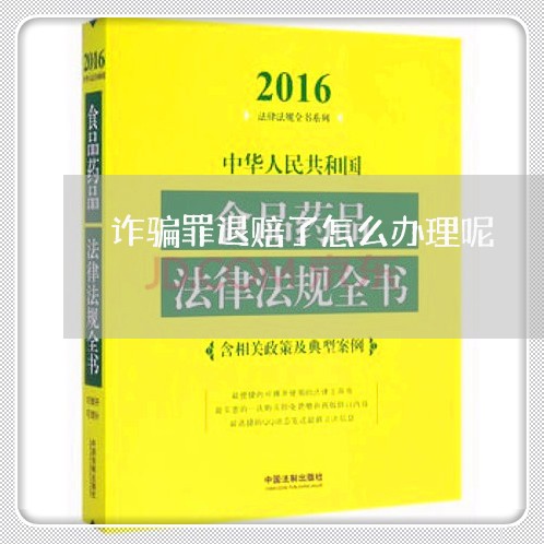 诈骗罪退赔了怎么办理呢/2023060116179