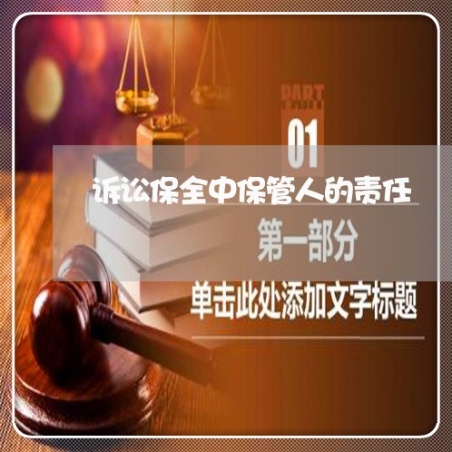 诉讼保全中保管人的责任 诉讼保全中保管人的责任