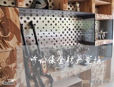 诉讼保全财产置换 诉讼保全财产置换