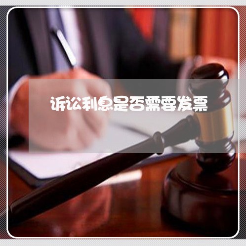 诉讼利息是否需要发票 诉讼利息是否需要发票